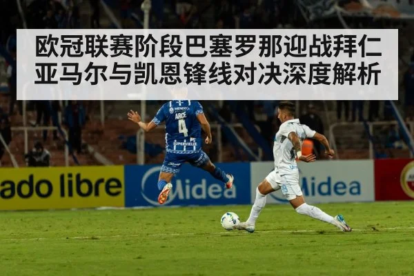 欧冠联赛阶段巴塞罗那迎战拜仁 亚马尔与凯恩锋线对决深度解析 - Kaiyun sports