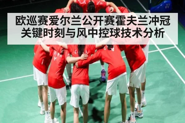 欧巡赛爱尔兰公开赛霍夫兰冲冠关键时刻与风中控球技术分析 - Kaiyun sports