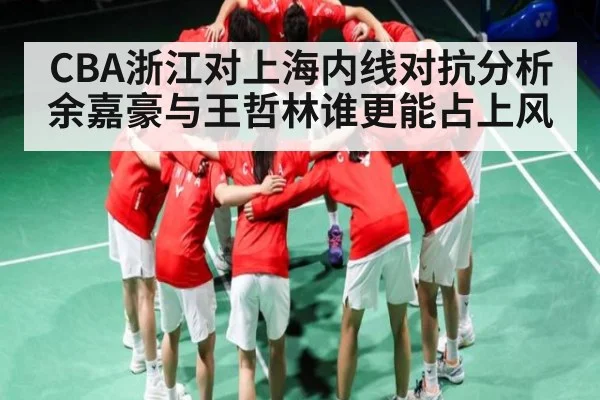 CBA浙江对上海内线对抗分析 余嘉豪与王哲林谁更能占上风 - Kaiyun sports
